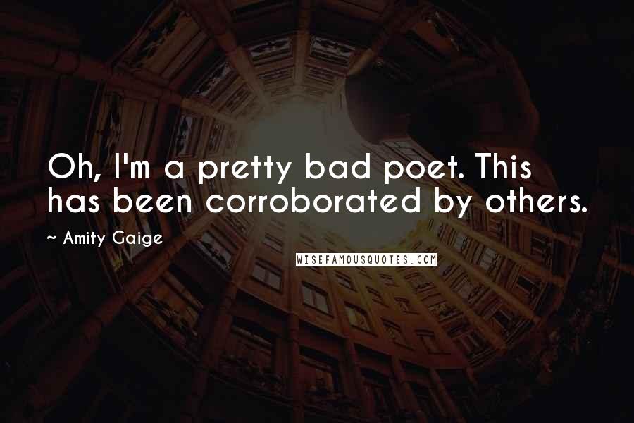 Amity Gaige Quotes: Oh, I'm a pretty bad poet. This has been corroborated by others.