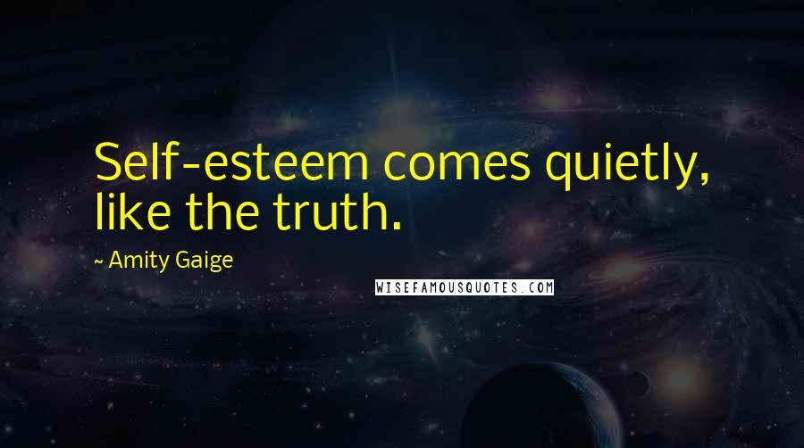 Amity Gaige Quotes: Self-esteem comes quietly, like the truth.