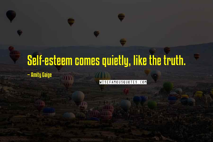 Amity Gaige Quotes: Self-esteem comes quietly, like the truth.