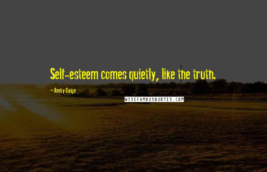 Amity Gaige Quotes: Self-esteem comes quietly, like the truth.