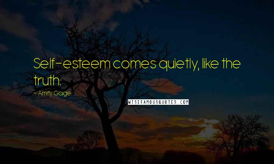 Amity Gaige Quotes: Self-esteem comes quietly, like the truth.