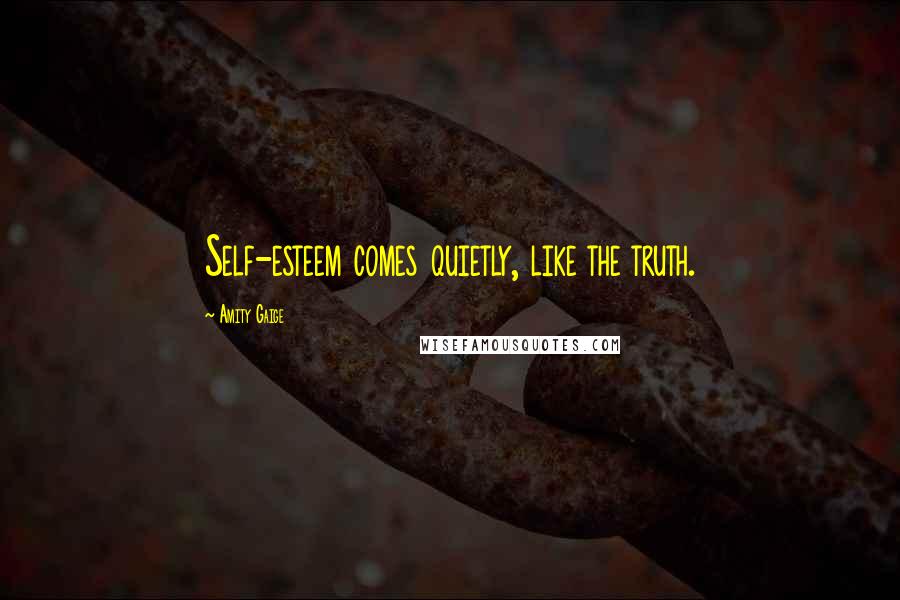 Amity Gaige Quotes: Self-esteem comes quietly, like the truth.