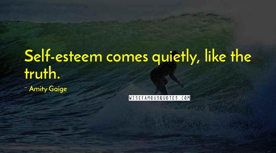 Amity Gaige Quotes: Self-esteem comes quietly, like the truth.