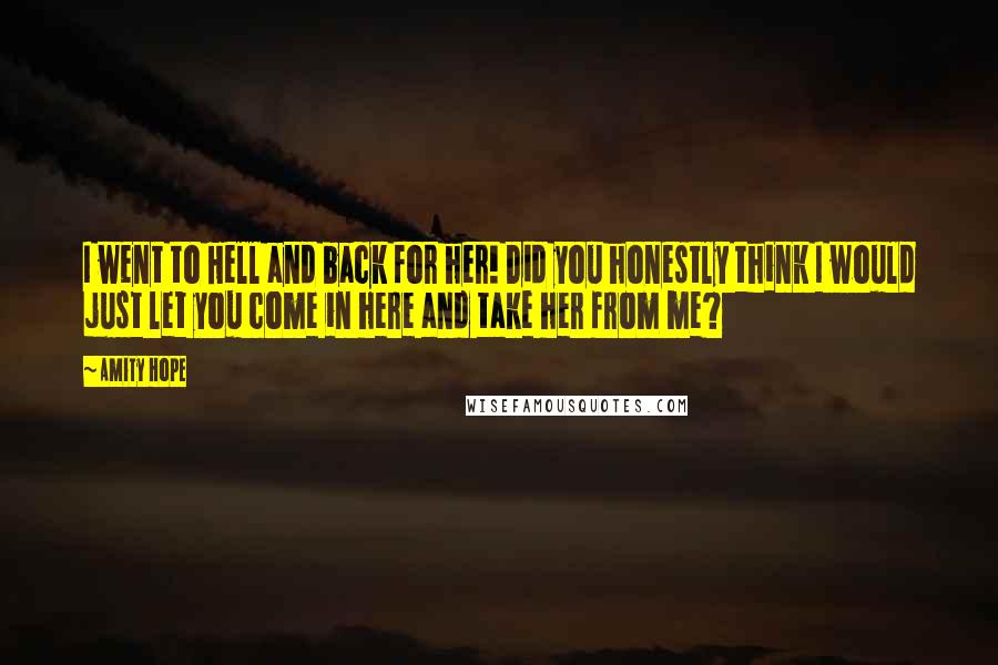 Amity Hope Quotes: I went to Hell and back for her! Did you honestly think I would just let you come in here and take her from me?