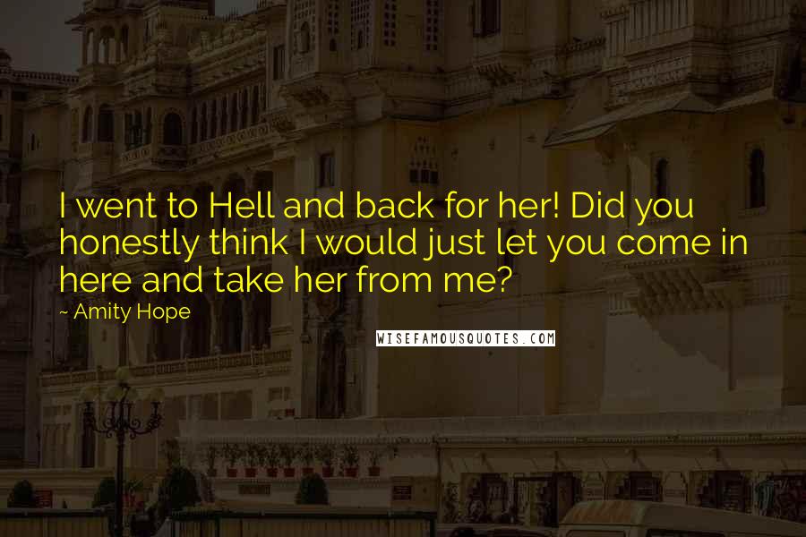 Amity Hope Quotes: I went to Hell and back for her! Did you honestly think I would just let you come in here and take her from me?