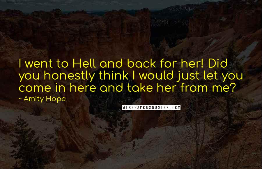Amity Hope Quotes: I went to Hell and back for her! Did you honestly think I would just let you come in here and take her from me?