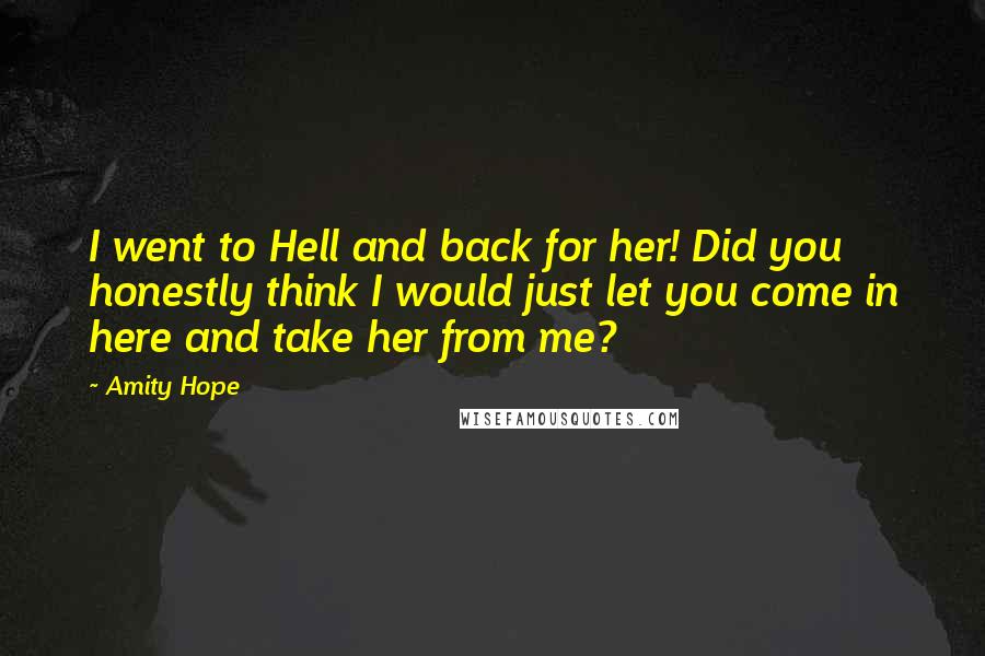 Amity Hope Quotes: I went to Hell and back for her! Did you honestly think I would just let you come in here and take her from me?