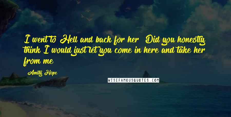 Amity Hope Quotes: I went to Hell and back for her! Did you honestly think I would just let you come in here and take her from me?