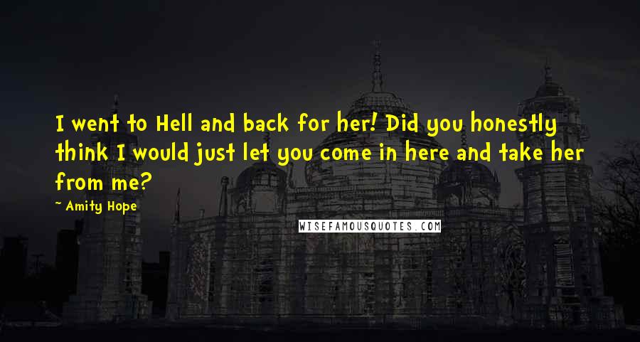 Amity Hope Quotes: I went to Hell and back for her! Did you honestly think I would just let you come in here and take her from me?