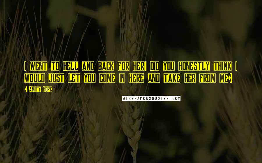 Amity Hope Quotes: I went to Hell and back for her! Did you honestly think I would just let you come in here and take her from me?