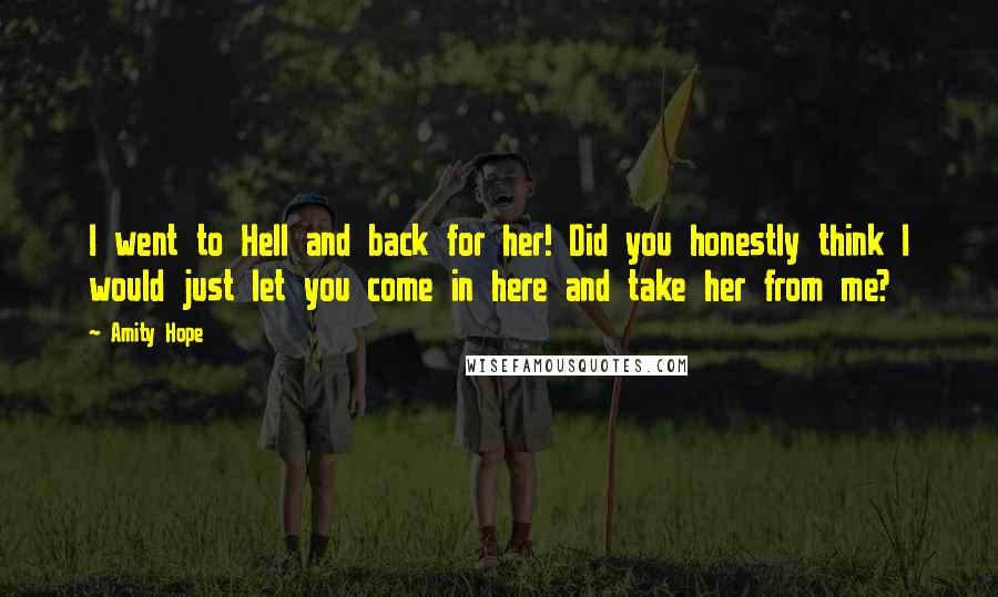 Amity Hope Quotes: I went to Hell and back for her! Did you honestly think I would just let you come in here and take her from me?