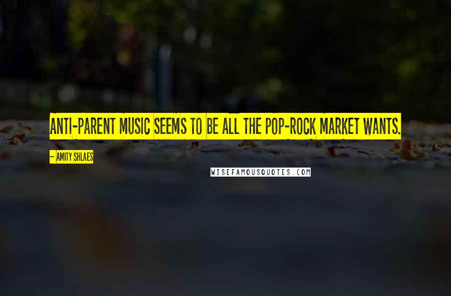 Amity Shlaes Quotes: Anti-parent music seems to be all the pop-rock market wants.