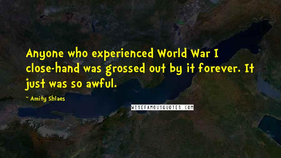 Amity Shlaes Quotes: Anyone who experienced World War I close-hand was grossed out by it forever. It just was so awful.