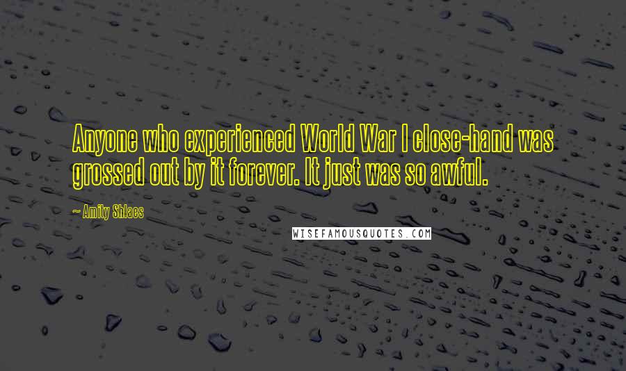 Amity Shlaes Quotes: Anyone who experienced World War I close-hand was grossed out by it forever. It just was so awful.