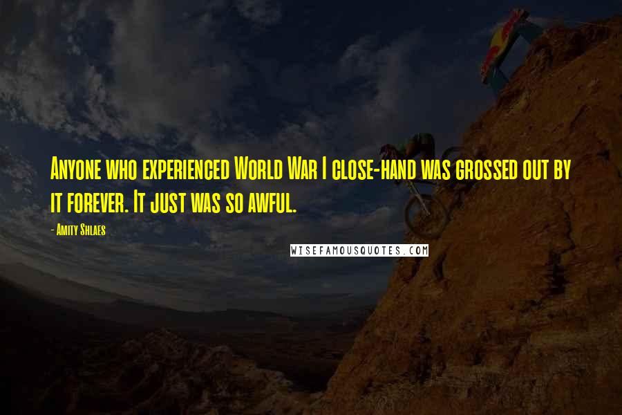 Amity Shlaes Quotes: Anyone who experienced World War I close-hand was grossed out by it forever. It just was so awful.