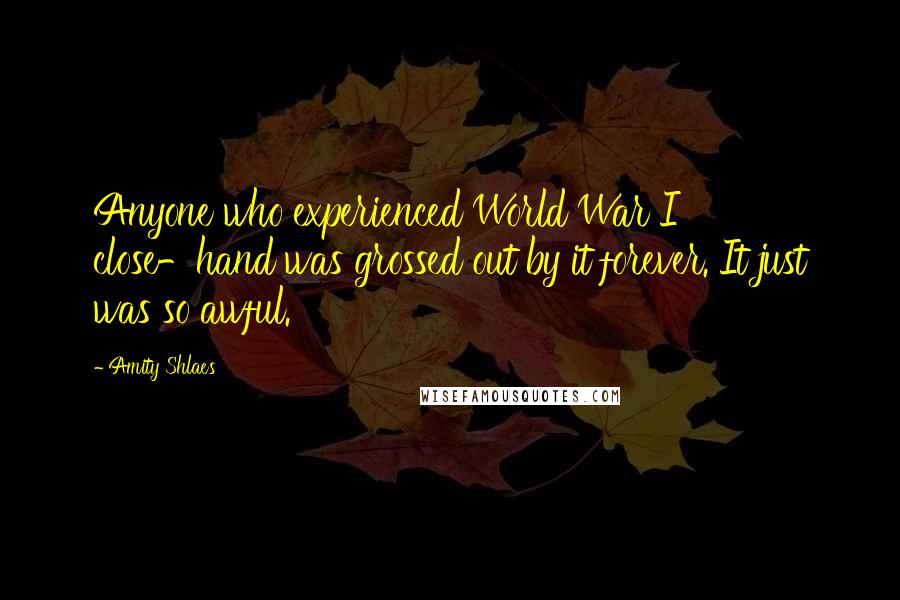 Amity Shlaes Quotes: Anyone who experienced World War I close-hand was grossed out by it forever. It just was so awful.