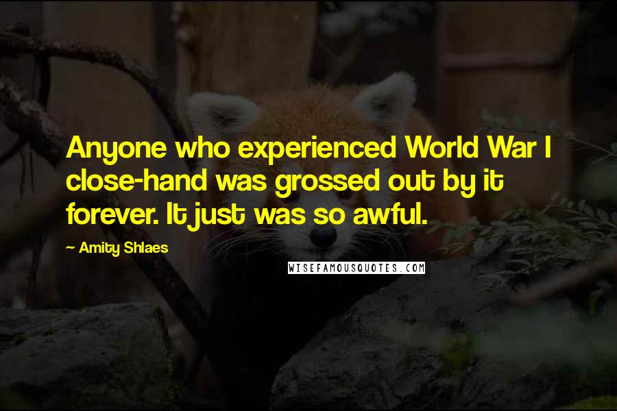 Amity Shlaes Quotes: Anyone who experienced World War I close-hand was grossed out by it forever. It just was so awful.