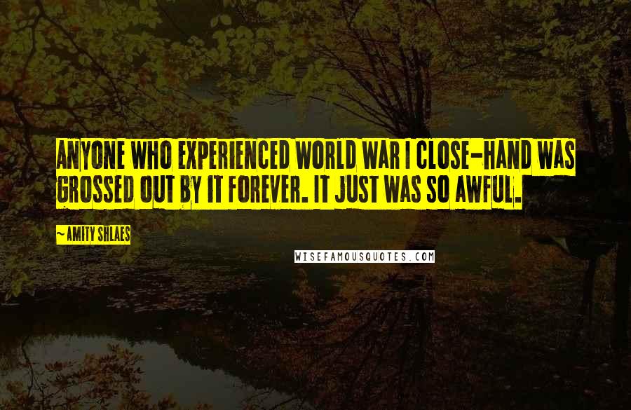 Amity Shlaes Quotes: Anyone who experienced World War I close-hand was grossed out by it forever. It just was so awful.