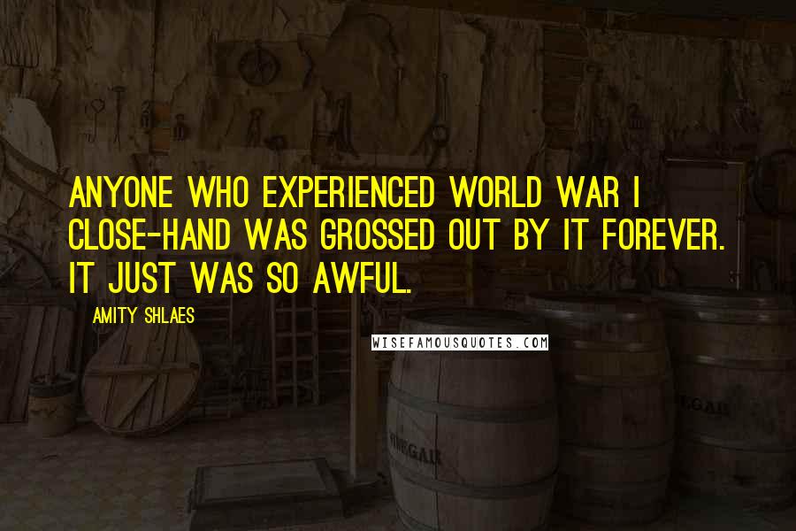 Amity Shlaes Quotes: Anyone who experienced World War I close-hand was grossed out by it forever. It just was so awful.