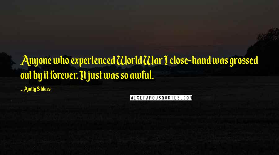Amity Shlaes Quotes: Anyone who experienced World War I close-hand was grossed out by it forever. It just was so awful.