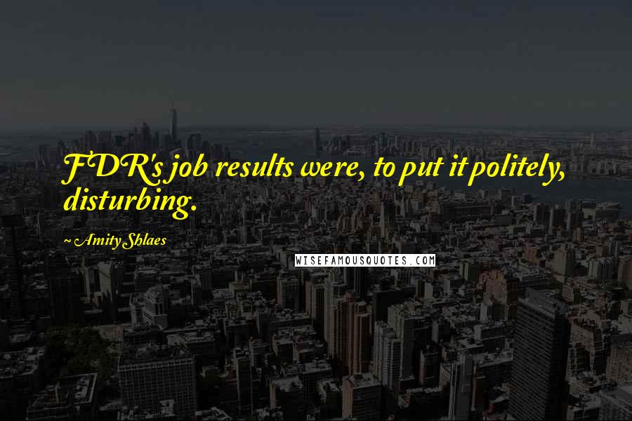 Amity Shlaes Quotes: FDR's job results were, to put it politely, disturbing.