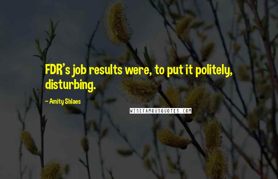 Amity Shlaes Quotes: FDR's job results were, to put it politely, disturbing.