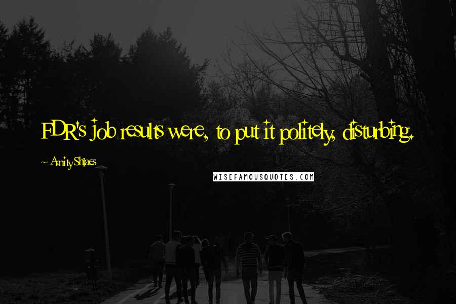 Amity Shlaes Quotes: FDR's job results were, to put it politely, disturbing.