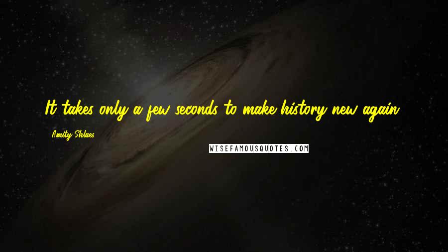Amity Shlaes Quotes: It takes only a few seconds to make history new again.