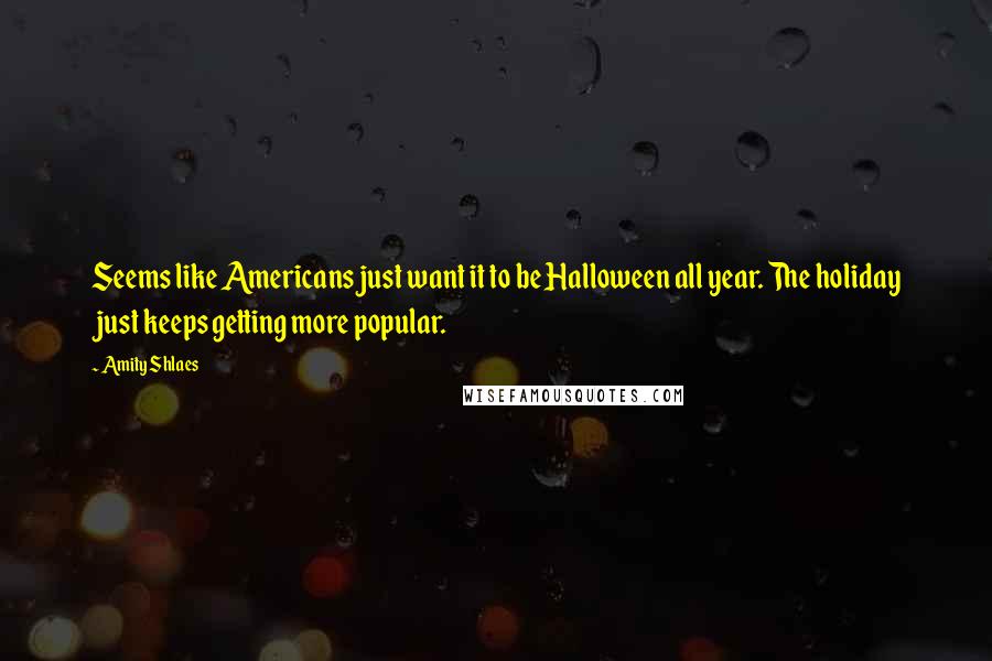 Amity Shlaes Quotes: Seems like Americans just want it to be Halloween all year. The holiday just keeps getting more popular.