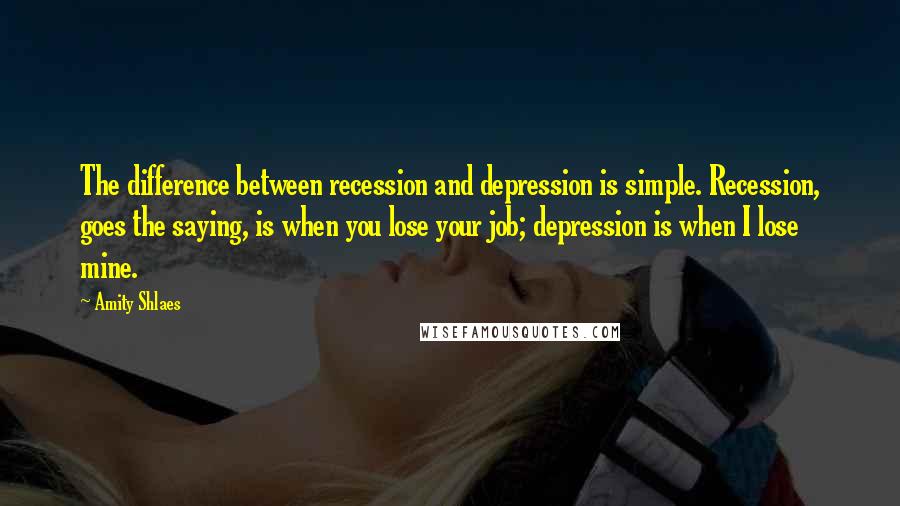 Amity Shlaes Quotes: The difference between recession and depression is simple. Recession, goes the saying, is when you lose your job; depression is when I lose mine.