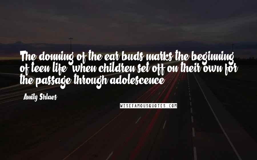 Amity Shlaes Quotes: The donning of the ear buds marks the beginning of teen life, when children set off on their own for the passage through adolescence.