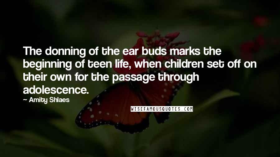 Amity Shlaes Quotes: The donning of the ear buds marks the beginning of teen life, when children set off on their own for the passage through adolescence.