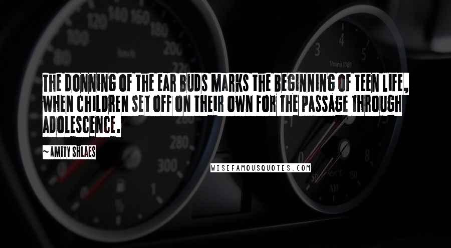 Amity Shlaes Quotes: The donning of the ear buds marks the beginning of teen life, when children set off on their own for the passage through adolescence.