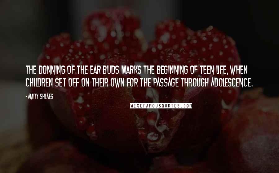 Amity Shlaes Quotes: The donning of the ear buds marks the beginning of teen life, when children set off on their own for the passage through adolescence.