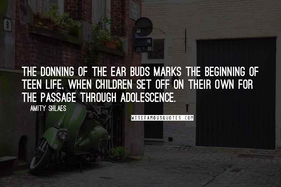 Amity Shlaes Quotes: The donning of the ear buds marks the beginning of teen life, when children set off on their own for the passage through adolescence.