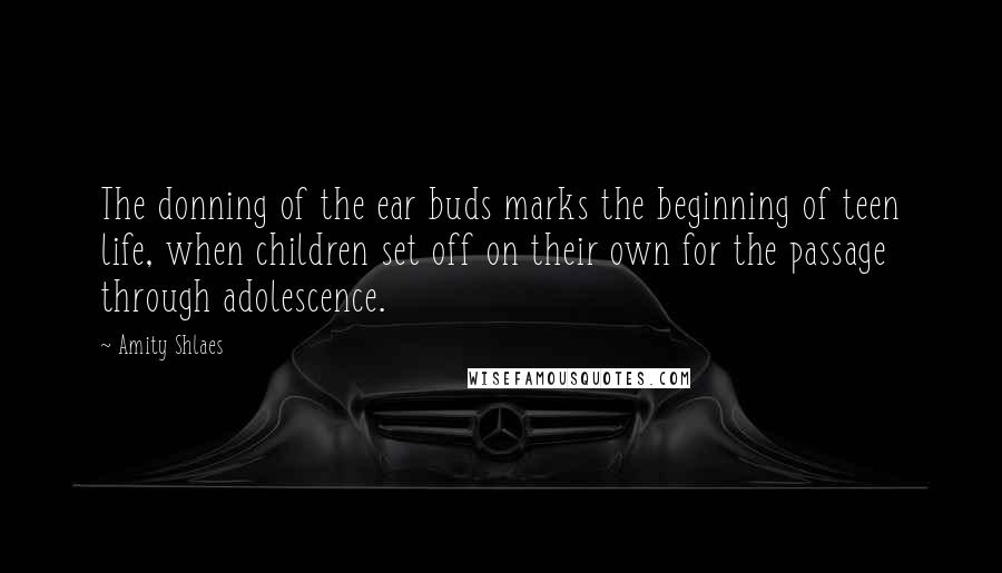 Amity Shlaes Quotes: The donning of the ear buds marks the beginning of teen life, when children set off on their own for the passage through adolescence.