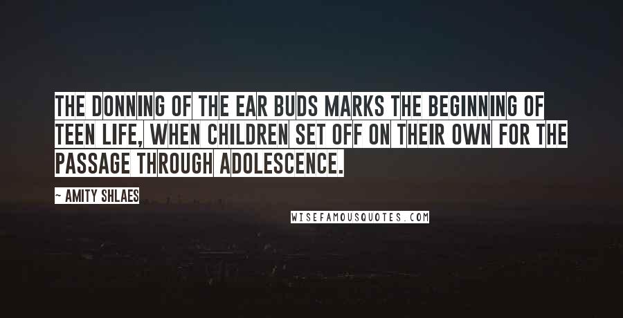 Amity Shlaes Quotes: The donning of the ear buds marks the beginning of teen life, when children set off on their own for the passage through adolescence.