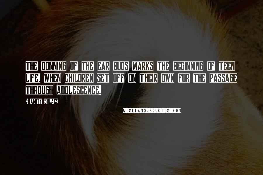 Amity Shlaes Quotes: The donning of the ear buds marks the beginning of teen life, when children set off on their own for the passage through adolescence.