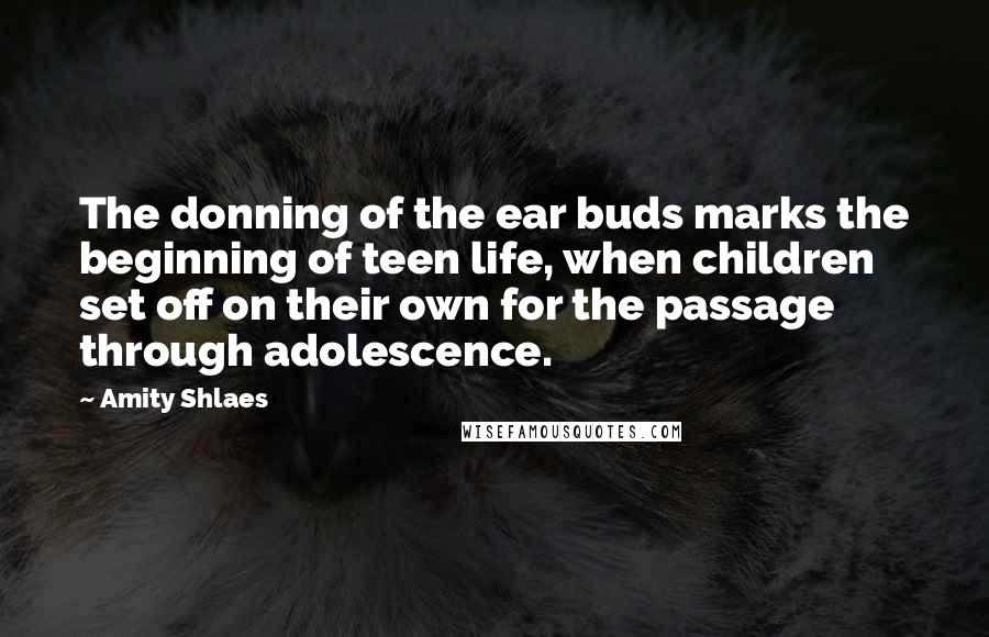 Amity Shlaes Quotes: The donning of the ear buds marks the beginning of teen life, when children set off on their own for the passage through adolescence.