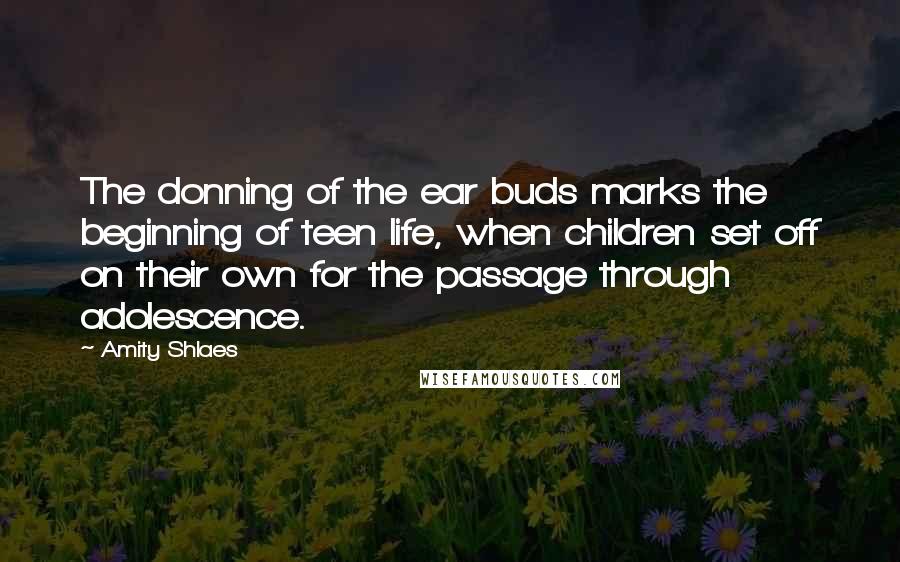 Amity Shlaes Quotes: The donning of the ear buds marks the beginning of teen life, when children set off on their own for the passage through adolescence.