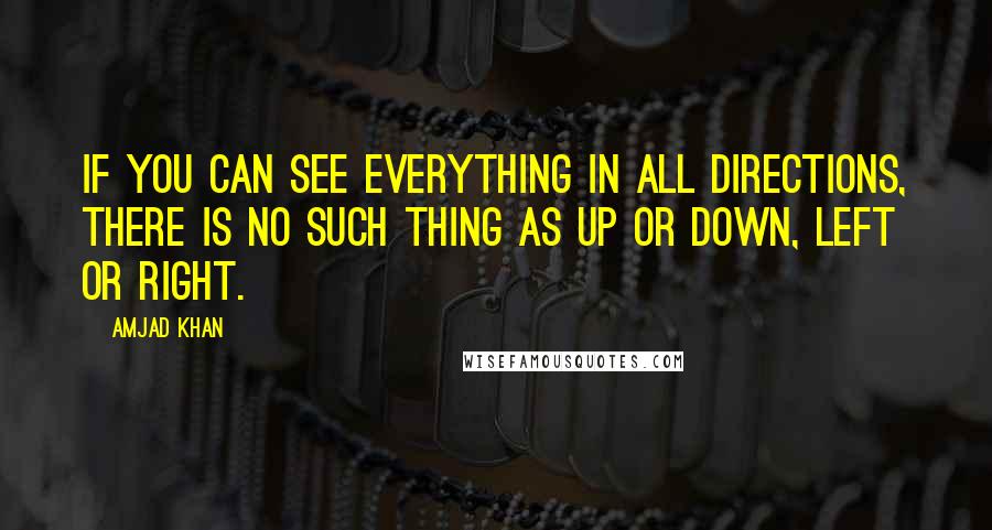 Amjad Khan Quotes: If you can see everything in all directions, there is no such thing as up or down, left or right.