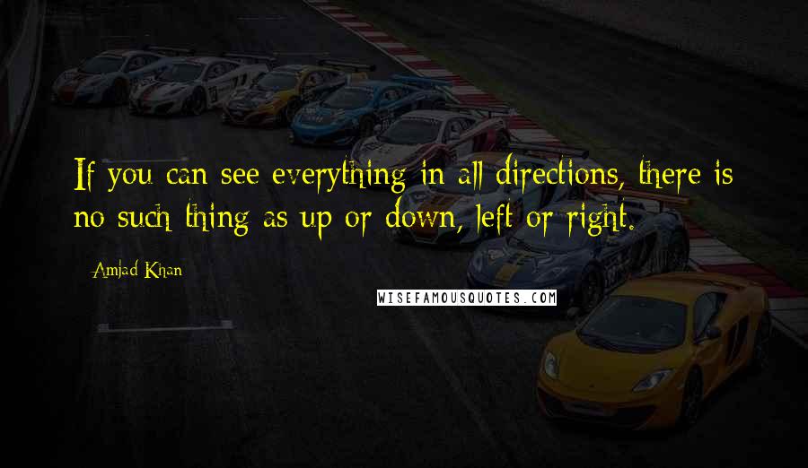 Amjad Khan Quotes: If you can see everything in all directions, there is no such thing as up or down, left or right.