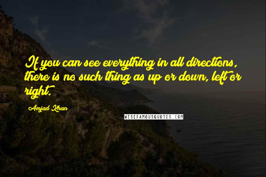 Amjad Khan Quotes: If you can see everything in all directions, there is no such thing as up or down, left or right.