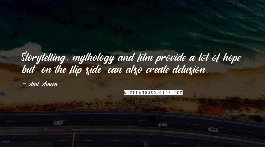 Aml Ameen Quotes: Storytelling, mythology and film provide a lot of hope but, on the flip side, can also create delusion.