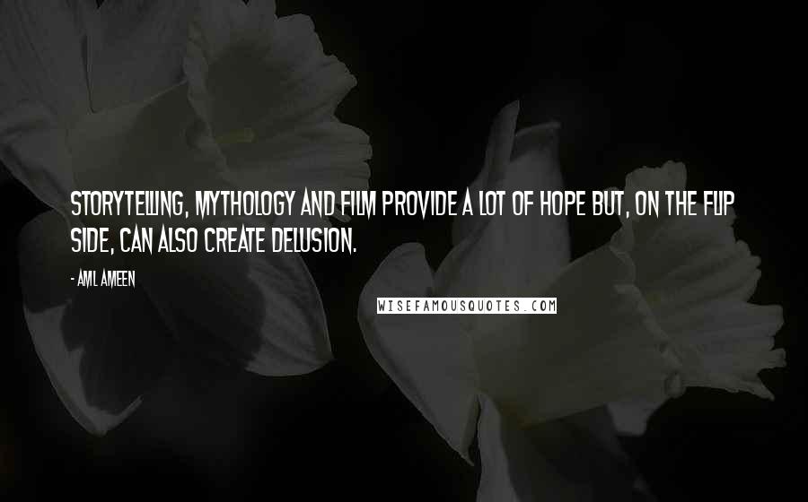 Aml Ameen Quotes: Storytelling, mythology and film provide a lot of hope but, on the flip side, can also create delusion.