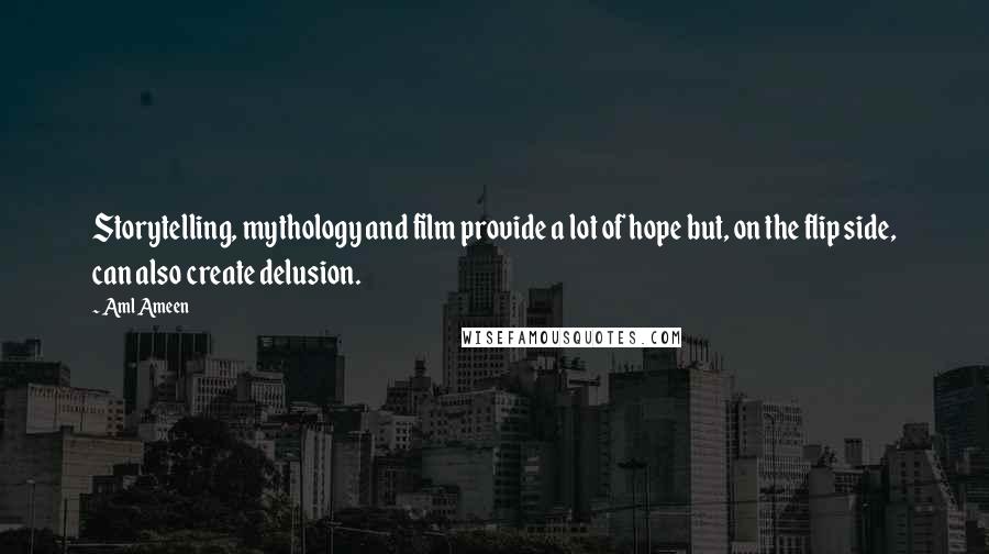 Aml Ameen Quotes: Storytelling, mythology and film provide a lot of hope but, on the flip side, can also create delusion.