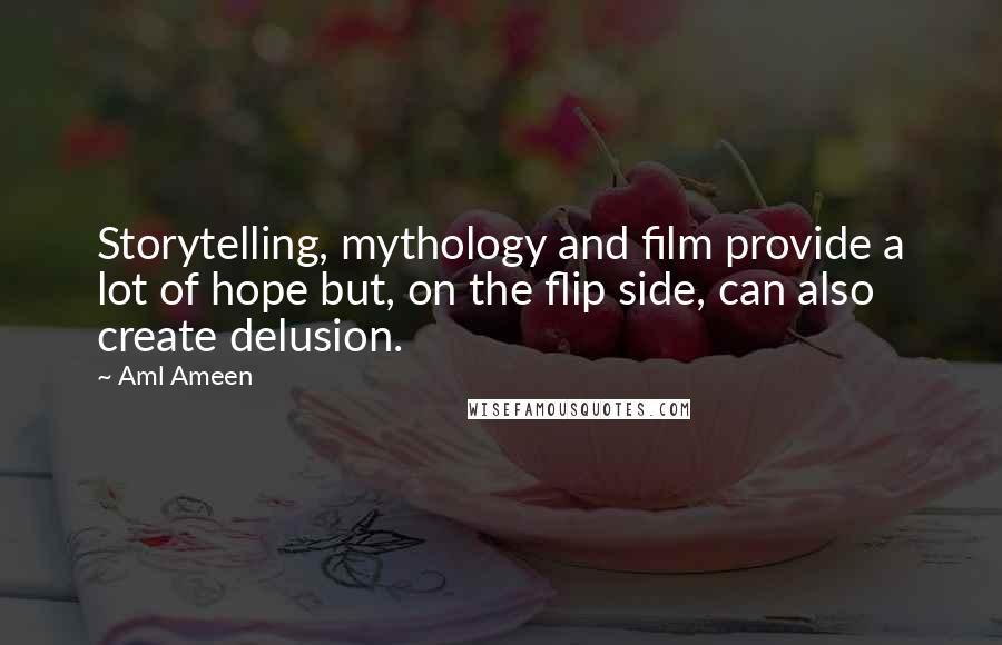 Aml Ameen Quotes: Storytelling, mythology and film provide a lot of hope but, on the flip side, can also create delusion.