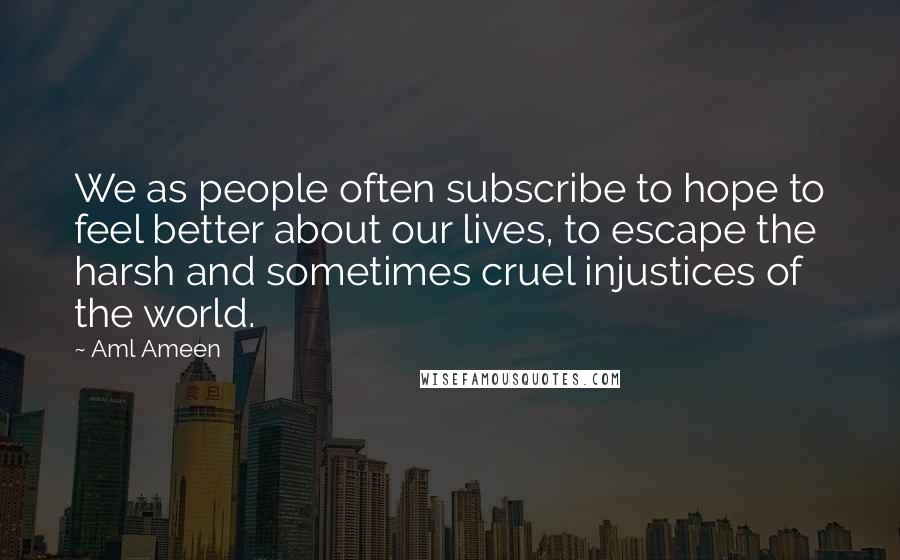 Aml Ameen Quotes: We as people often subscribe to hope to feel better about our lives, to escape the harsh and sometimes cruel injustices of the world.