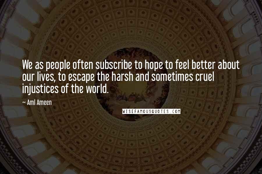 Aml Ameen Quotes: We as people often subscribe to hope to feel better about our lives, to escape the harsh and sometimes cruel injustices of the world.