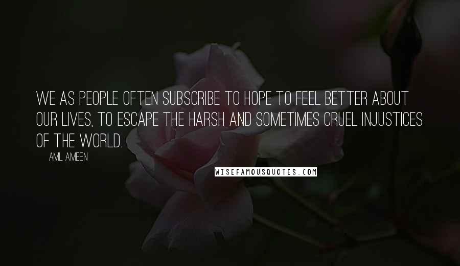 Aml Ameen Quotes: We as people often subscribe to hope to feel better about our lives, to escape the harsh and sometimes cruel injustices of the world.